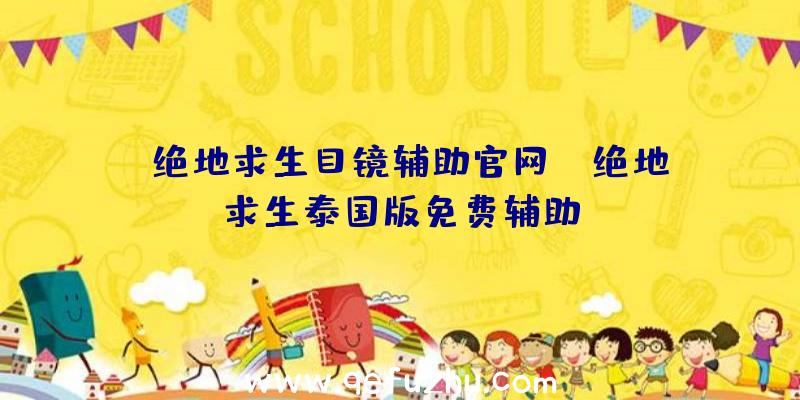 「绝地求生目镜辅助官网」|绝地求生泰国版免费辅助